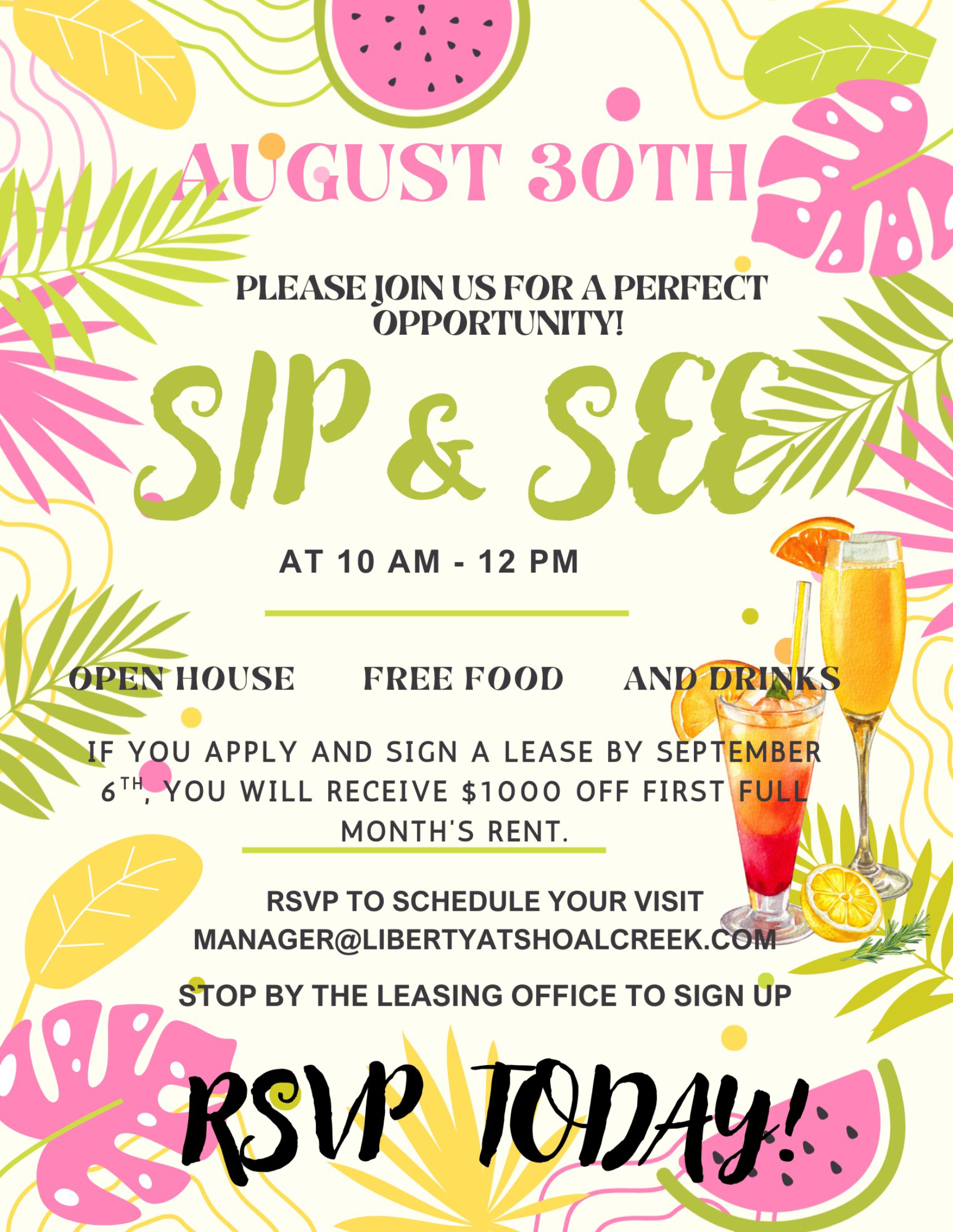 AUGUST 30TH, Please join us for a perfect opportunity! SIP & SEE at 10 AM - 12 PM, OPEN HOUSE FREE FOOD AND DRINKS, If you apply and sign a lease by september 6th, you will receive $1000 off first month's rent.  RSVP to schedule your visit, manager@libertyschoalcreek.com