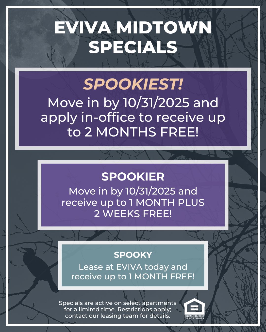 EVIVA Midtown Specials: Spookiest!: Move in by 10/31/2025 and apply in-office to receive up to 2 MONTHS FREE! Spookier: Move in by 10/31/2025 and receive up to 1 MONTH PLUS 2 WEEKS FREE! Spooky: Lease at EVIVA today and receive up to 1 MONTH FREE! Specials are active on select apartments for a limited time. Restrictions apply; contact our leasing team for details. Equal Housing Opportunity.