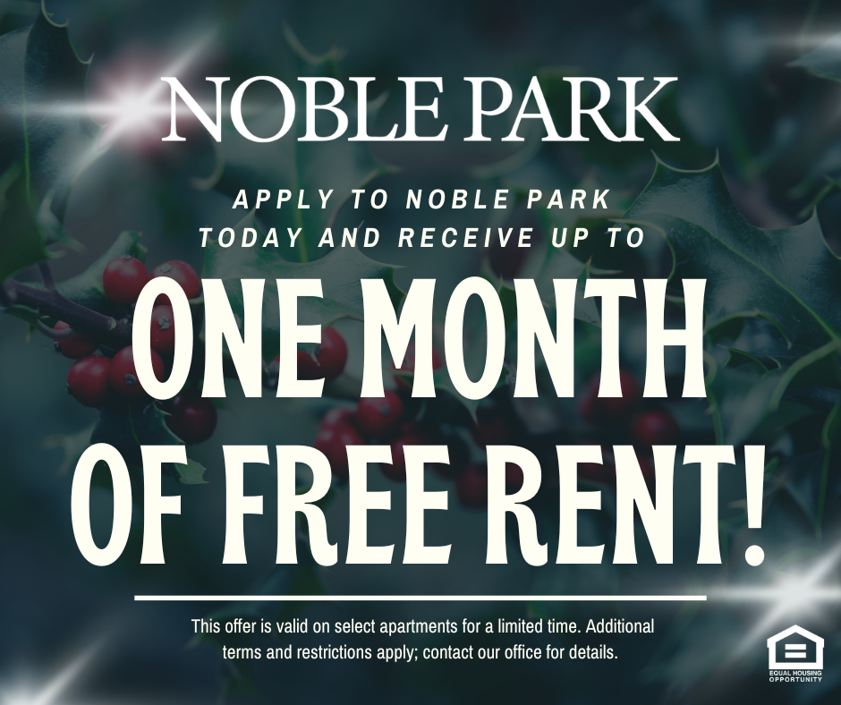 NOBLE PARK. Apply to Noble Park today and receive up to ONE MONTH OF FREE RENT!  This offer is valid on select apartments for a limited time. Additional terms and restrictions apply; contact our office for details. Equal Housing Opportunity.