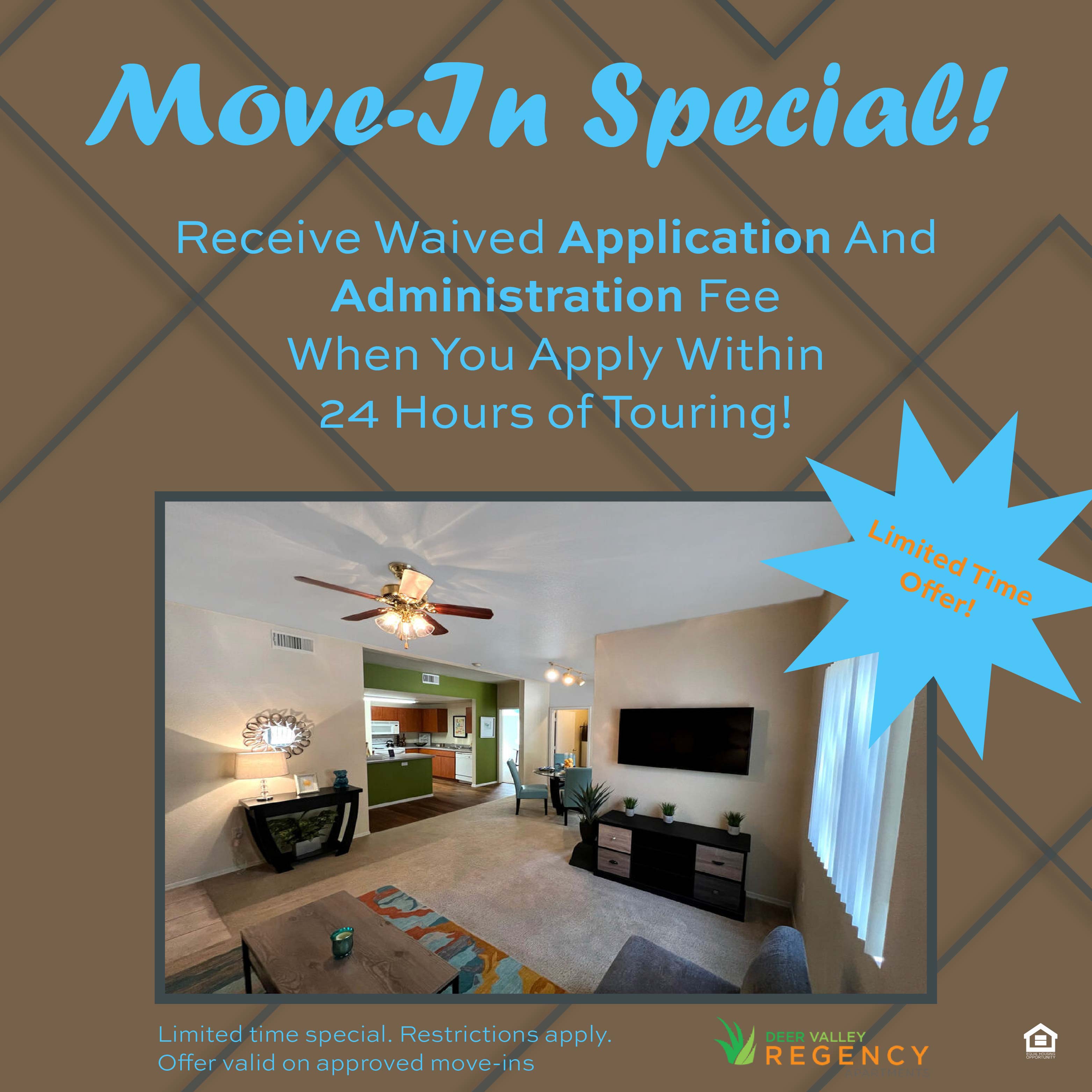 Promotion stating Receive Waived Application and Administration Fee When You Apply Within 24 Hours of Touring! Limited time special, Restrictions apply. Offer valid on approved move-ins.