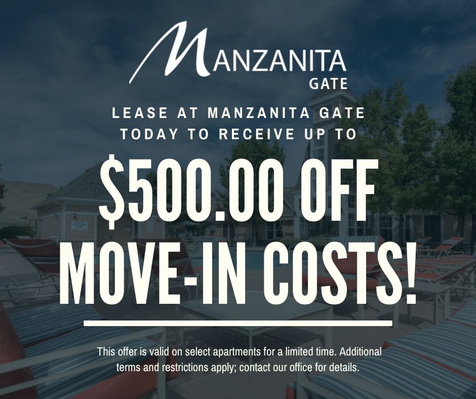 Manzanita Gate. Lease at Manzanita Gate today to receive up to $500 OFF MOVE-IN COSTS! This offer is valid on select apartments for a limited time. Additional terms and restrictions apply; contact our office for details.