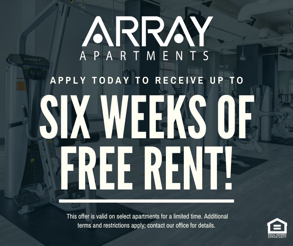 Array Apartments. Apply today to receive up to SIX WEEKS OF FREE RENT!  This offer is valid on select apartments for a limited time. Additional terms and restrictions apply; contact our office for details. Equal Housing Opportunity.