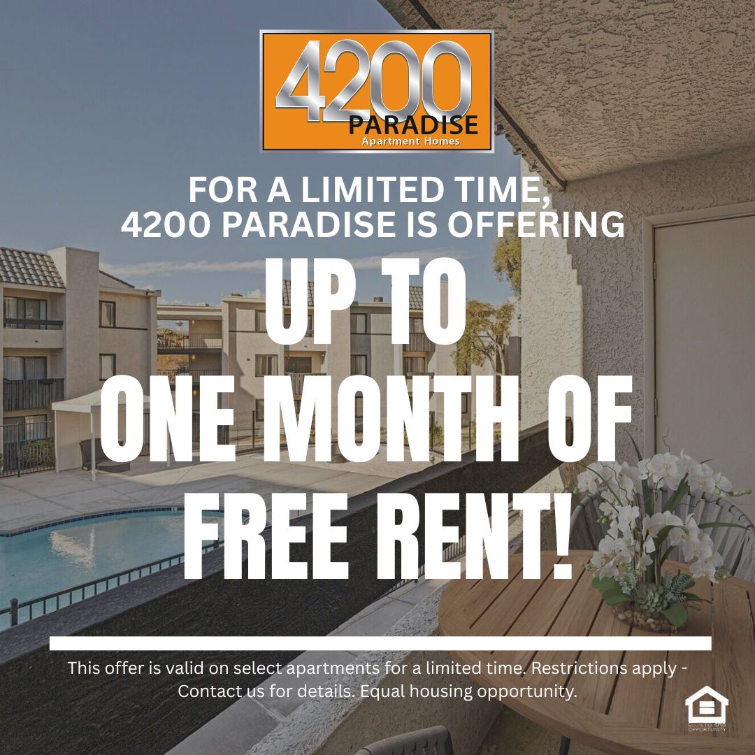 4200 Paradise Apartment Homes. For a limited time, 4200 Paradise is offering up to 1 MONTH OF FREE RENT!  This offer is valid on select apartments for a limited time contact our office for details. Equal Housing Opportunity