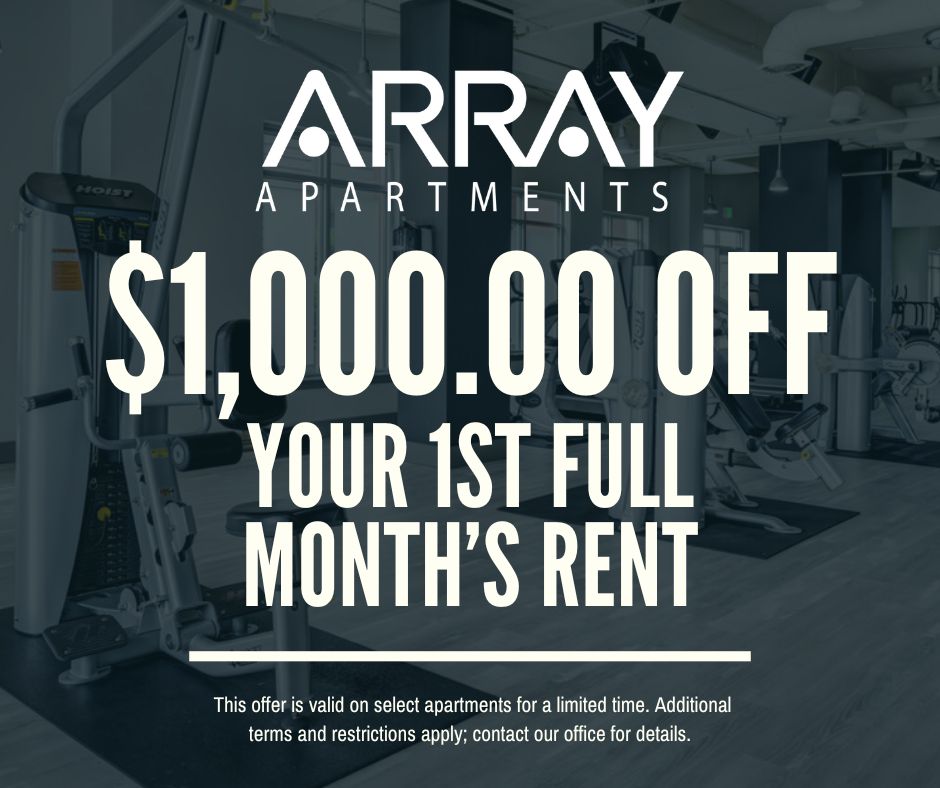 Array Apartments. $1,000 off your 1st full month's rent. This offer is valid on select apartments for a limited time. Additional terms and restrictions apply; contact our office for details.