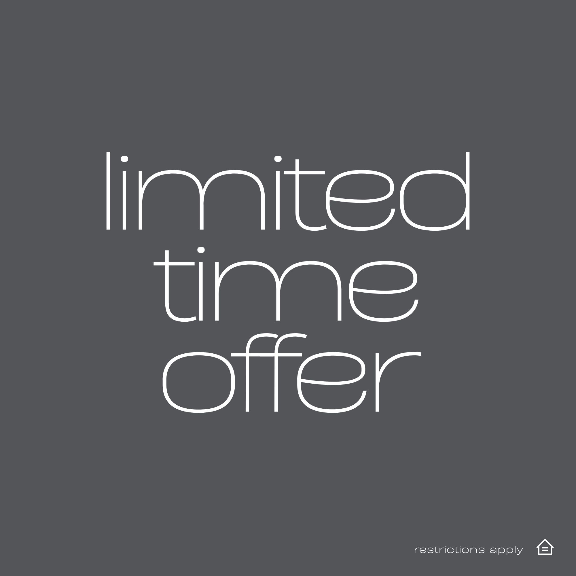 Grey pop up with write writing that reads "limited time offer" lower right hand corner reads "restrictions apply" and contains a white fair housing logo
