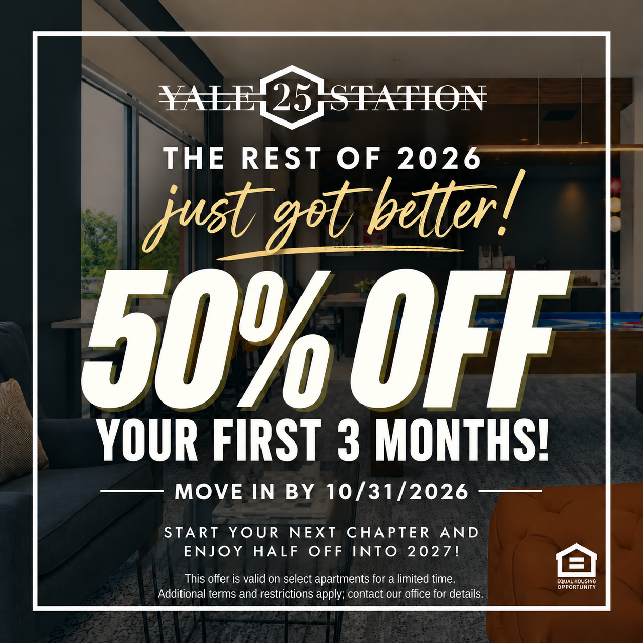 Yale 25 Station. The rest of 2026 50% off your first 3 months move in by  10/31/2026 start your next chapter and enjoy half off into 2027! This offer is valid on select apartments for a limited time. Additional terms and restrictions apply; contact our office for details. Equal Housing Opportunity.