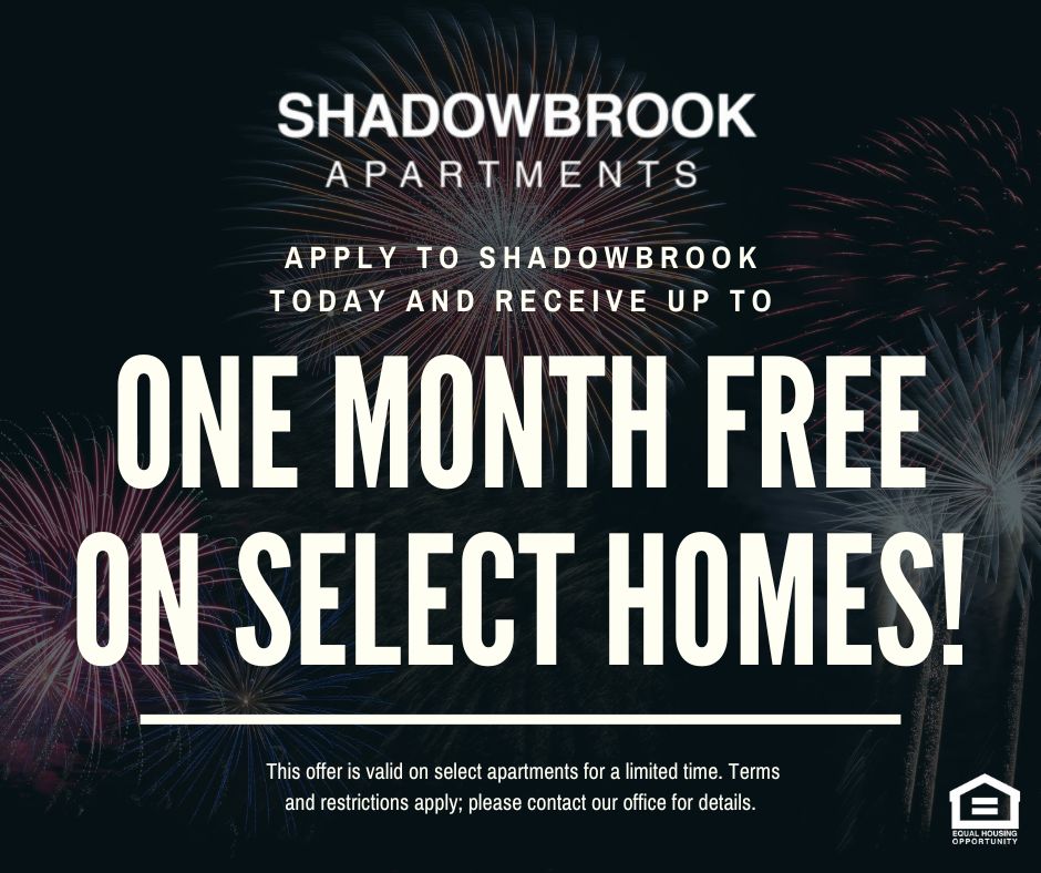 Shadowbrook Apartments. Apply to Shadowbrook today and receive up to ONE MONTH FREE ON SELECT HOMES!  This offer is valid on select apartments for a limited time. Terms and restrictions apply; please contact our office for details. Equal Housing Opportunity.